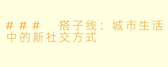 ### 搭子线：城市生活中的新社交方式