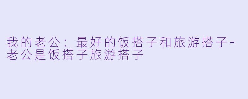我的老公:最好的饭搭子和旅游搭子