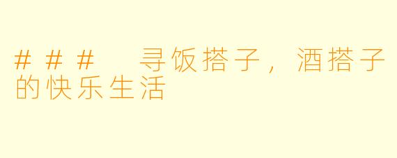 ### 寻饭搭子,酒搭子的快乐生活