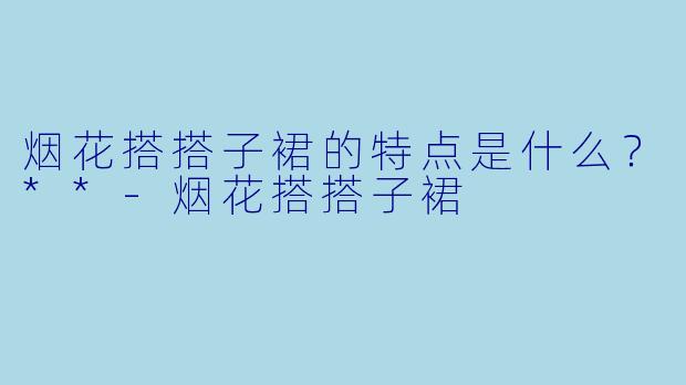 烟花搭搭子裙的特点是什么？**