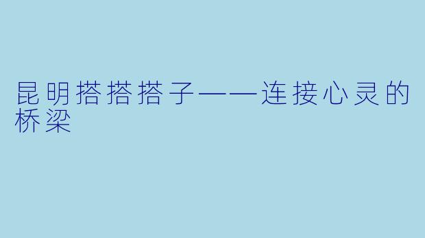 昆明搭搭搭子——连接心灵的桥梁