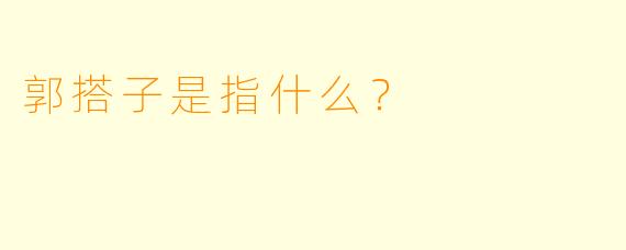 郭搭子是指什么？  