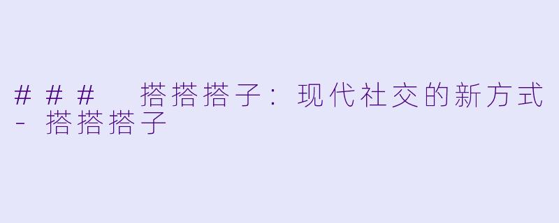 ### 搭搭搭子:现代社交的新方式