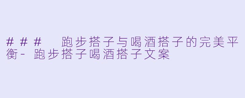 ### 跑步搭子与喝酒搭子的完美平衡-跑步搭子喝酒搭子文案