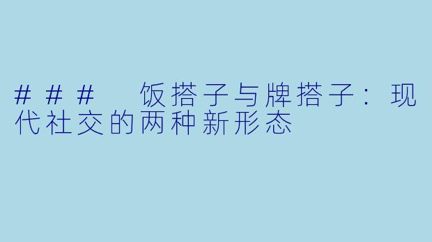 ### 饭搭子与牌搭子：现代社交的两种新形态