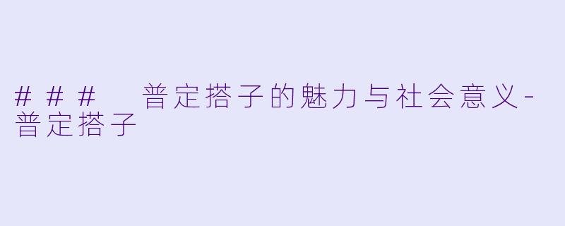 ### 普定搭子的魅力与社会意义