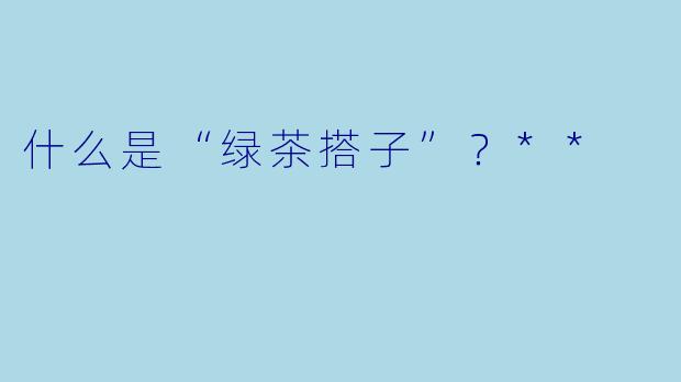 什么是“绿茶搭子”?**