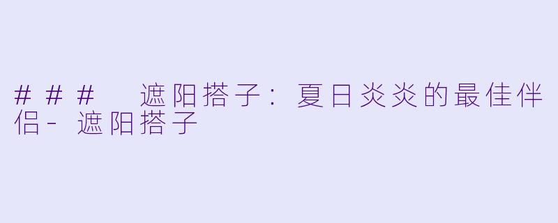 ### 遮阳搭子：夏日炎炎的最佳伴侣-遮阳搭子