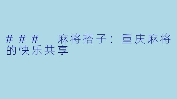### 麻将搭子：重庆麻将的快乐共享