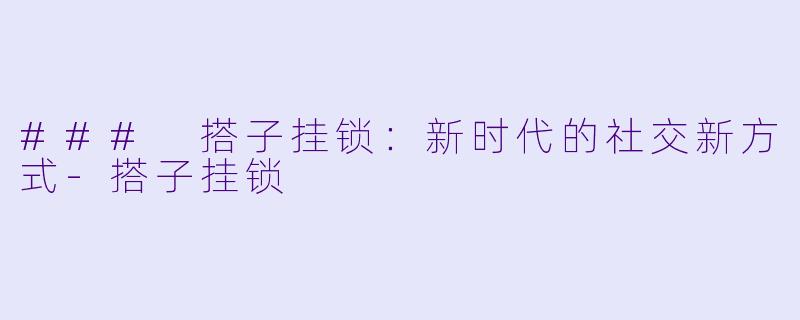### 搭子挂锁：新时代的社交新方式-搭子挂锁