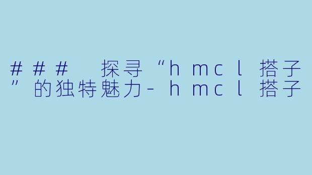 ### 探寻“hmcl搭子”的独特魅力-hmcl搭子