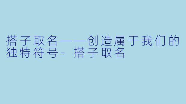 搭子取名——创造属于我们的独特符号-搭子取名
