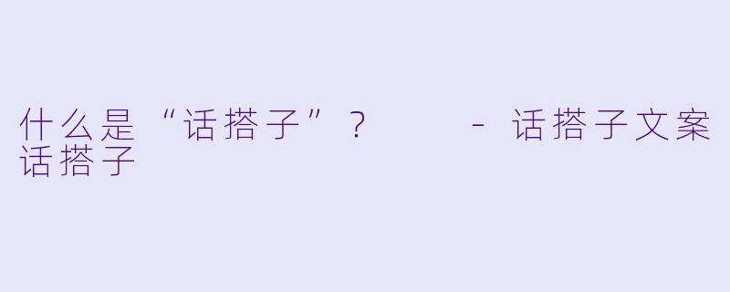 什么是“话搭子”？  -话搭子文案话搭子