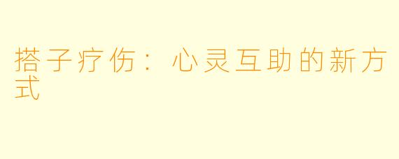搭子疗伤:心灵互助的新方式