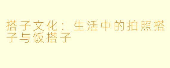 搭子文化：生活中的拍照搭子与饭搭子