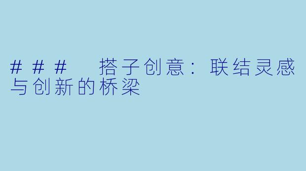 ### 搭子创意：联结灵感与创新的桥梁