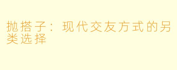 抛搭子：现代交友方式的另类选择