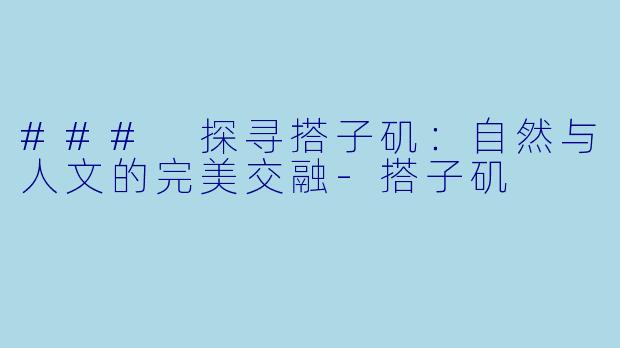 ### 探寻搭子矶:自然与人文的完美交融