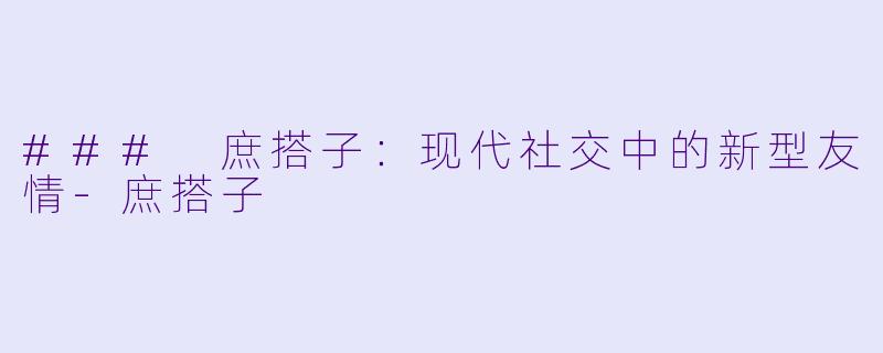 ### 庶搭子：现代社交中的新型友情-庶搭子