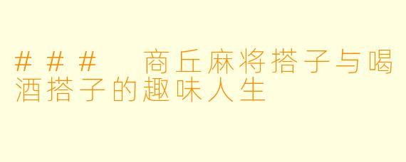 ### 商丘麻将搭子与喝酒搭子的趣味人生