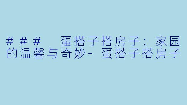 ### 蛋搭子搭房子：家园的温馨与奇妙-蛋搭子搭房子
