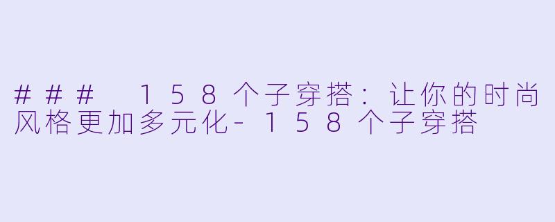 ### 158个子穿搭：让你的时尚风格更加多元化-158个子穿搭