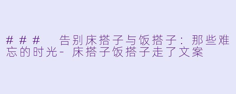 ### 告别床搭子与饭搭子：那些难忘的时光-床搭子饭搭子走了文案