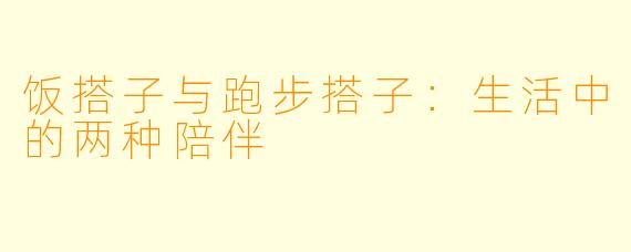 饭搭子与跑步搭子：生活中的两种陪伴
