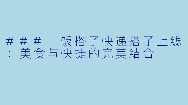 ### 饭搭子快递搭子上线:美食与快捷的完美结合