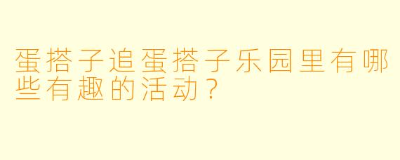 蛋搭子追蛋搭子乐园里有哪些有趣的活动？