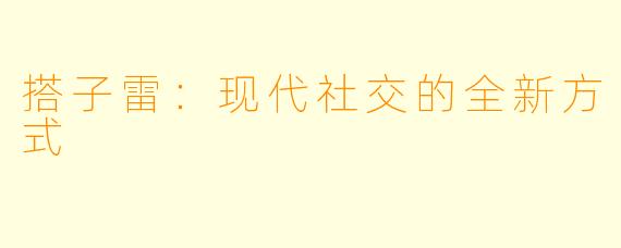 搭子雷：现代社交的全新方式