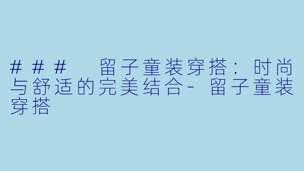 ### 留子童装穿搭：时尚与舒适的完美结合-留子童装穿搭