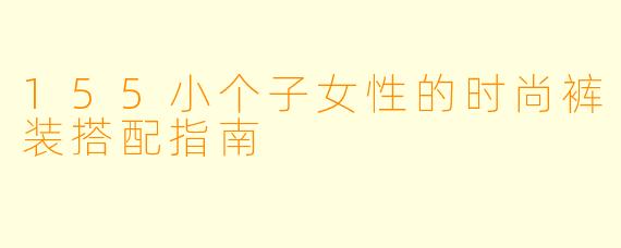 155小个子女性的时尚裤装搭配指南