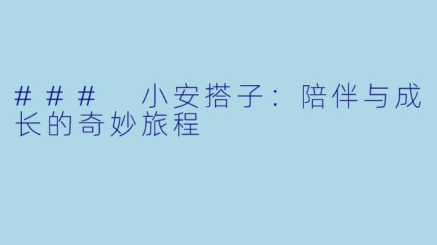 ### 小安搭子：陪伴与成长的奇妙旅程