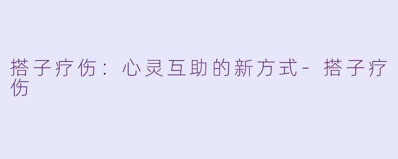 搭子疗伤：心灵互助的新方式-搭子疗伤