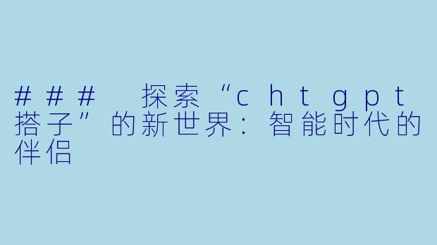 ### 探索“chtgpt搭子”的新世界：智能时代的伴侣