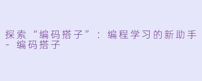 探索“编码搭子”:编程学习的新助手