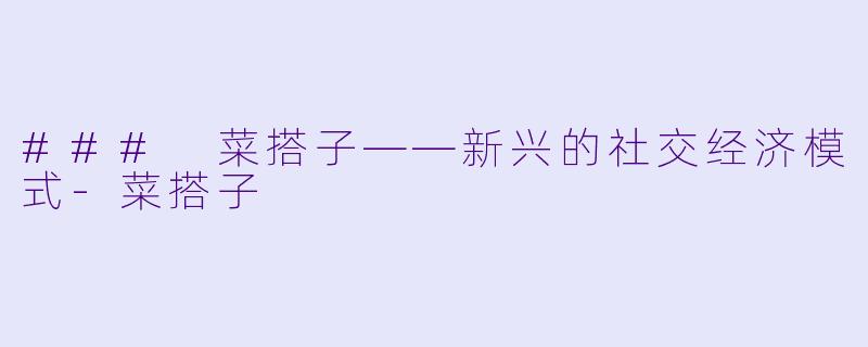 ### 菜搭子——新兴的社交经济模式-菜搭子