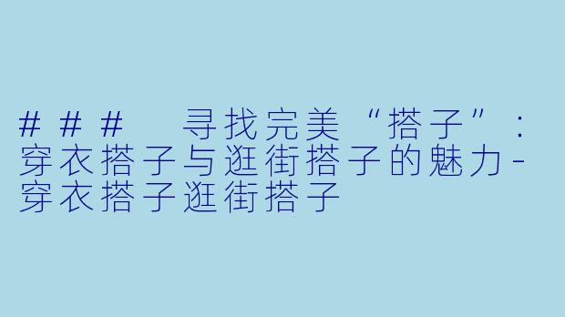 ### 寻找完美“搭子”：穿衣搭子与逛街搭子的魅力-穿衣搭子逛街搭子