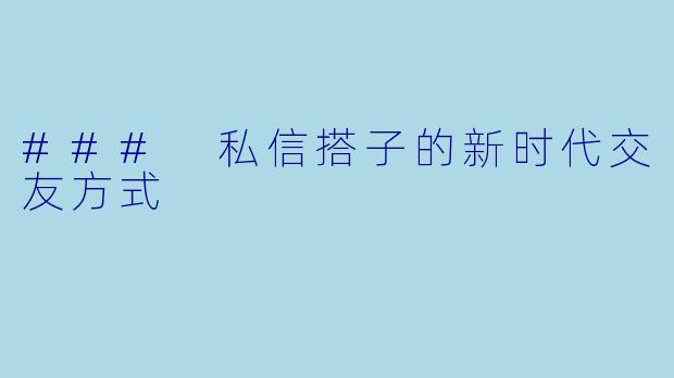 ### 私信搭子的新时代交友方式
