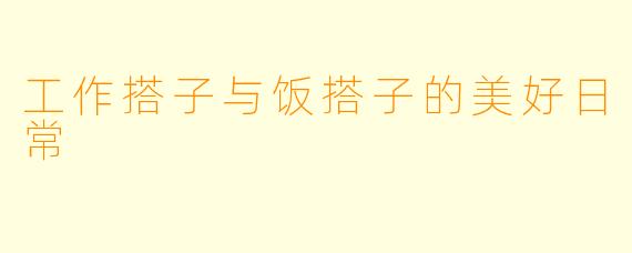 工作搭子与饭搭子的美好日常