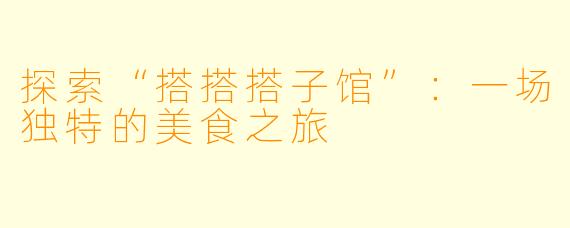 探索“搭搭搭子馆”：一场独特的美食之旅