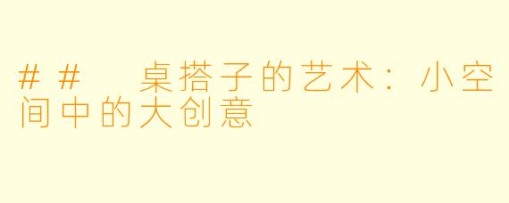 ## 桌搭子的艺术:小空间中的大创意