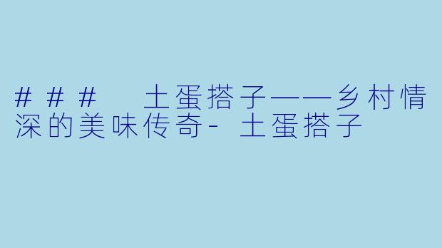 ### 土蛋搭子——乡村情深的美味传奇-土蛋搭子