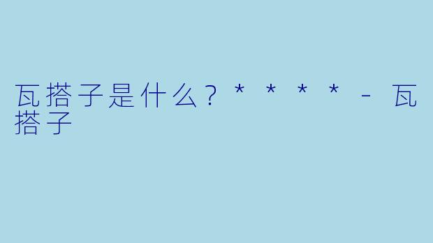 瓦搭子是什么？****
