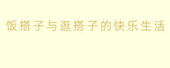 饭搭子与逛搭子的快乐生活