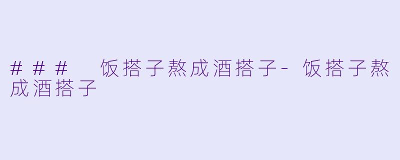 ### 饭搭子熬成酒搭子-饭搭子熬成酒搭子