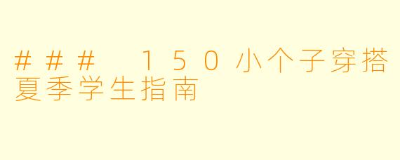 ### 150小个子穿搭夏季学生指南