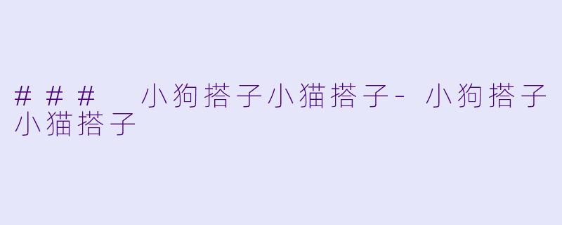 ### 小狗搭子小猫搭子-小狗搭子小猫搭子