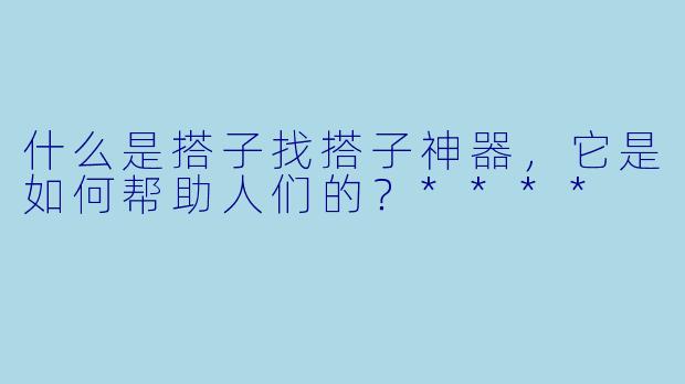 什么是搭子找搭子神器,它是如何帮助人们的?****